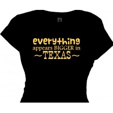 everything appears bigger in Texas--womens texas t shirt